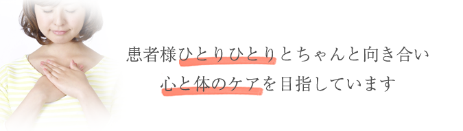 患者様ひとりひとりとちゃんと向き合い 心と体のケアを目指しています