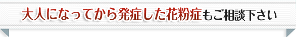 大人になってから発症した花粉症もご相談下さい。