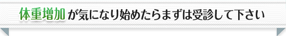 体重増加が気にはじめたらまずは受診して下さい